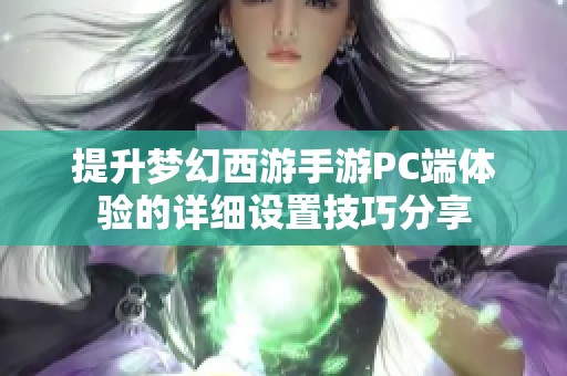 提升梦幻西游手游PC端体验的详细设置技巧分享
