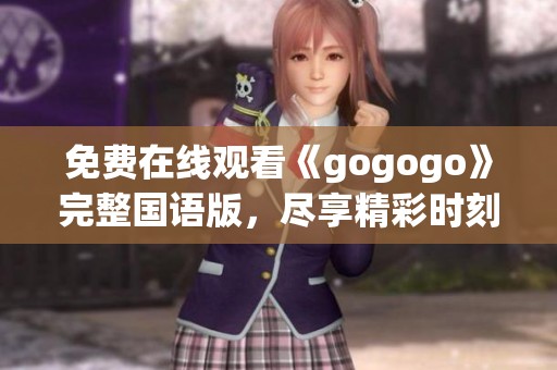 免费在线观看《gogogo》完整国语版，尽享精彩时刻