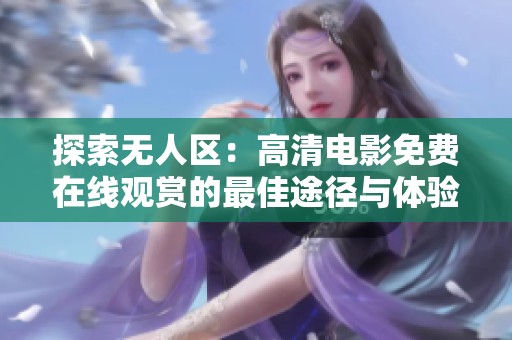 探索无人区：高清电影免费在线观赏的最佳途径与体验