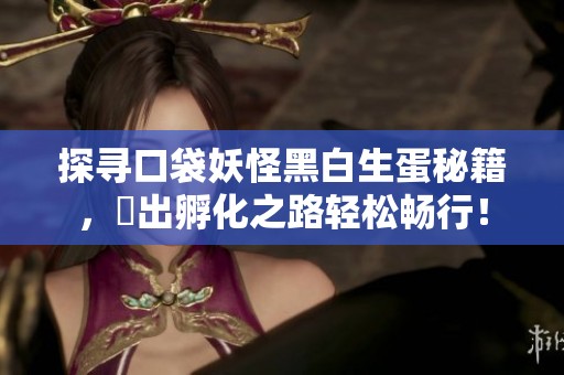 探寻口袋妖怪黑白生蛋秘籍，蹚出孵化之路轻松畅行！