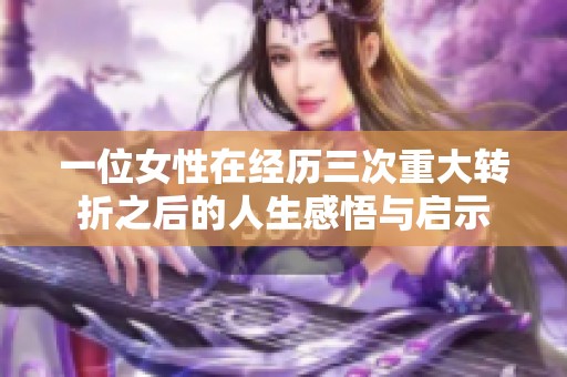一位女性在经历三次重大转折之后的人生感悟与启示