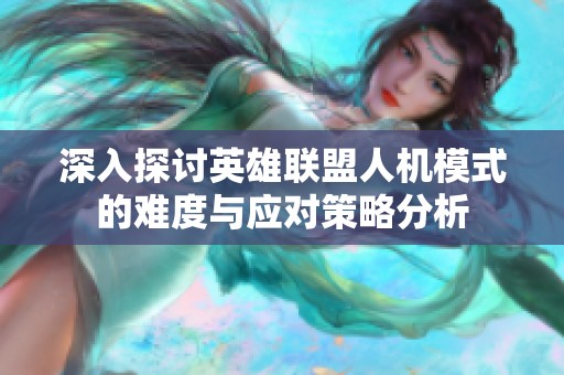 深入探讨英雄联盟人机模式的难度与应对策略分析