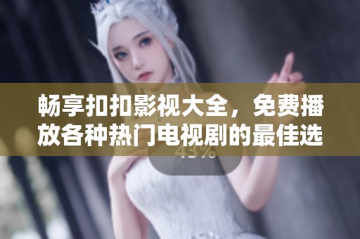 畅享扣扣影视大全，免费播放各种热门电视剧的最佳选择