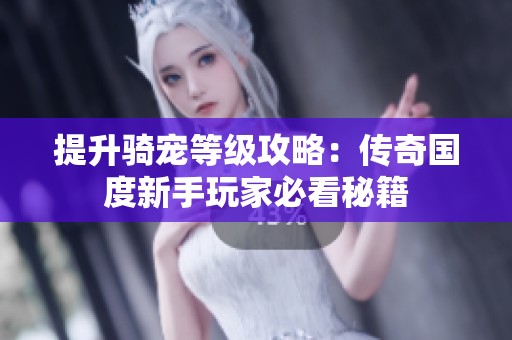 提升骑宠等级攻略：传奇国度新手玩家必看秘籍