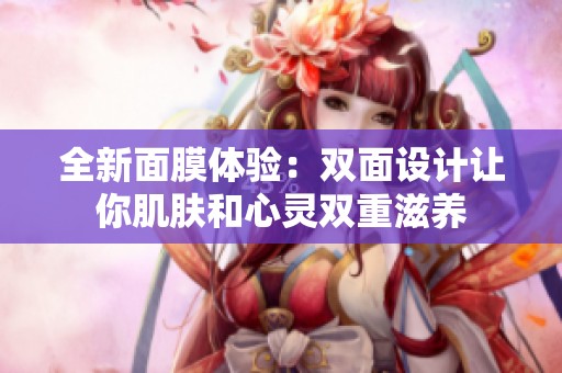 全新面膜体验：双面设计让你肌肤和心灵双重滋养