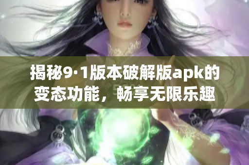 揭秘9·1版本破解版apk的变态功能，畅享无限乐趣