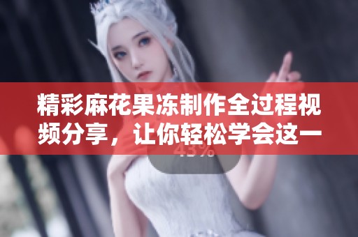 精彩麻花果冻制作全过程视频分享，让你轻松学会这一美味甜点