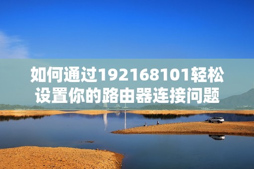 如何通过192168101轻松设置你的路由器连接问题