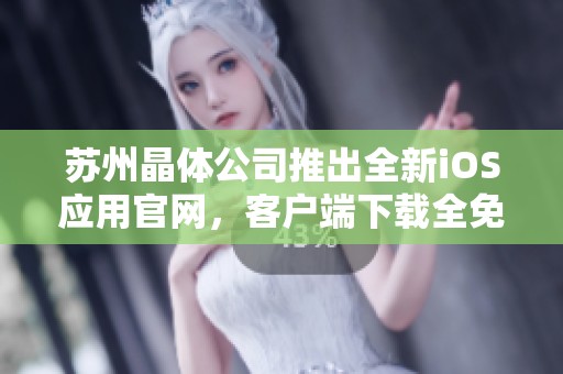 苏州晶体公司推出全新iOS应用官网，客户端下载全免费服务