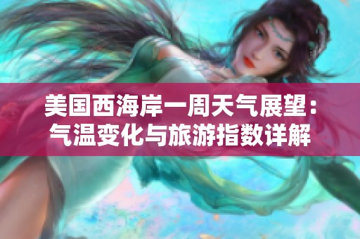 美国西海岸一周天气展望：气温变化与旅游指数详解