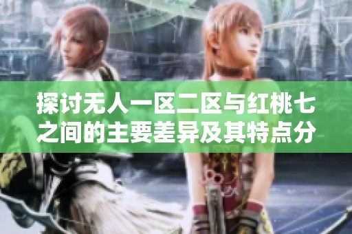 探讨无人一区二区与红桃七之间的主要差异及其特点分析
