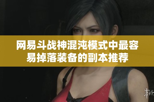 网易斗战神混沌模式中最容易掉落装备的副本推荐