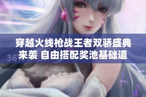 穿越火线枪战王者双骄盛典来袭 自由搭配奖池基础道具等你来领