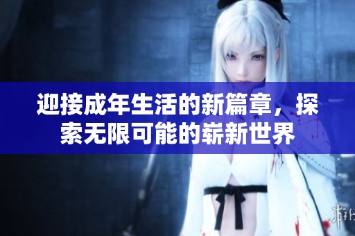 迎接成年生活的新篇章，探索无限可能的崭新世界