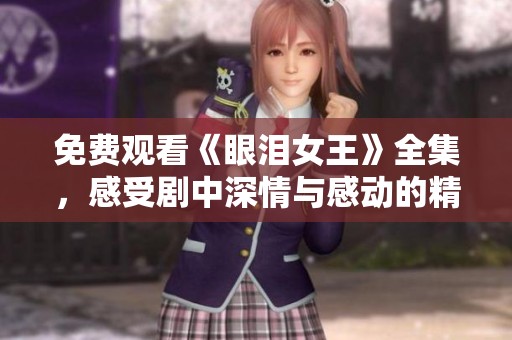 免费观看《眼泪女王》全集，感受剧中深情与感动的精彩瞬间