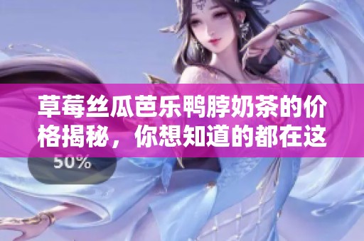 草莓丝瓜芭乐鸭脖奶茶的价格揭秘，你想知道的都在这里！