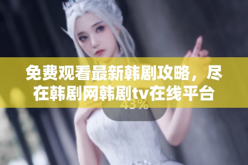 免费观看最新韩剧攻略，尽在韩剧网韩剧tv在线平台