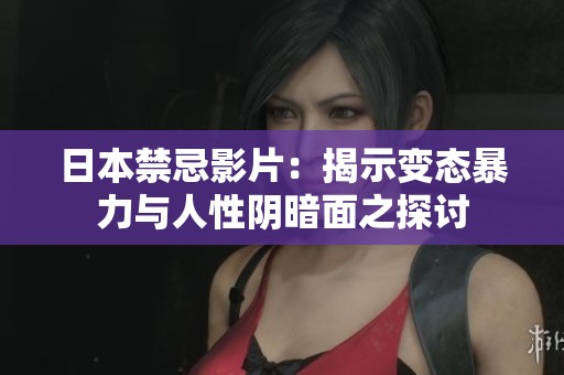 日本禁忌影片：揭示变态暴力与人性阴暗面之探讨