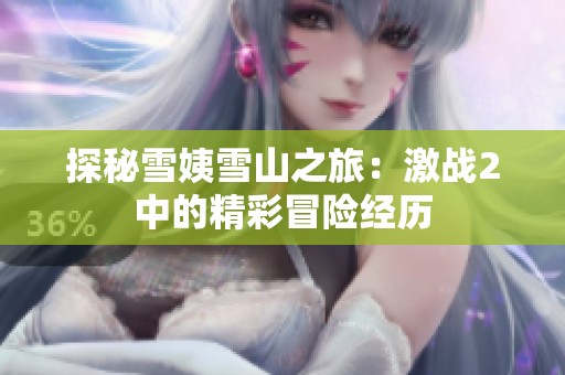 探秘雪姨雪山之旅：激战2中的精彩冒险经历