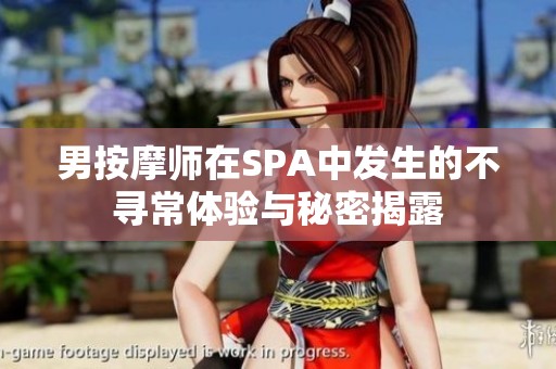 男按摩师在SPA中发生的不寻常体验与秘密揭露