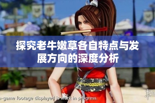 探究老牛嫩草各自特点与发展方向的深度分析