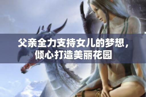 父亲全力支持女儿的梦想，倾心打造美丽花园