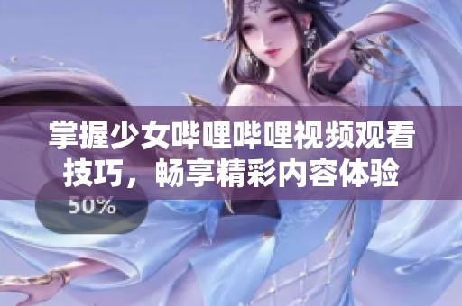 掌握少女哔哩哔哩视频观看技巧，畅享精彩内容体验