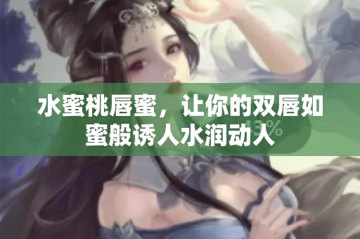 水蜜桃唇蜜，让你的双唇如蜜般诱人水润动人