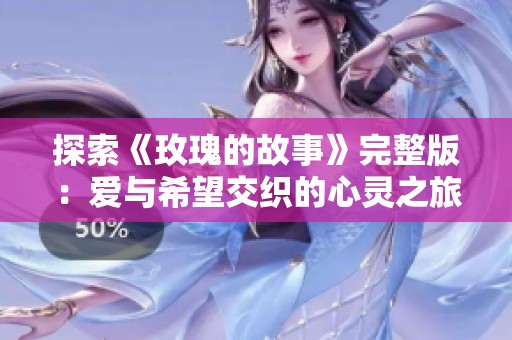 探索《玫瑰的故事》完整版：爱与希望交织的心灵之旅