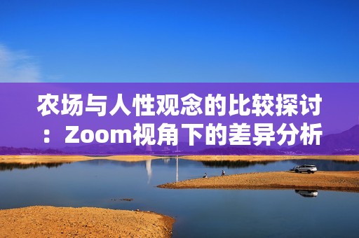农场与人性观念的比较探讨：Zoom视角下的差异分析