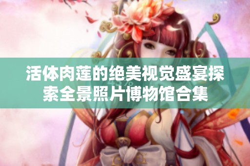 活体肉莲的绝美视觉盛宴探索全景照片博物馆合集