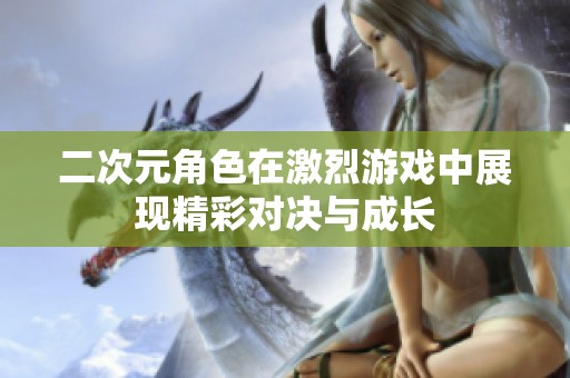 二次元角色在激烈游戏中展现精彩对决与成长