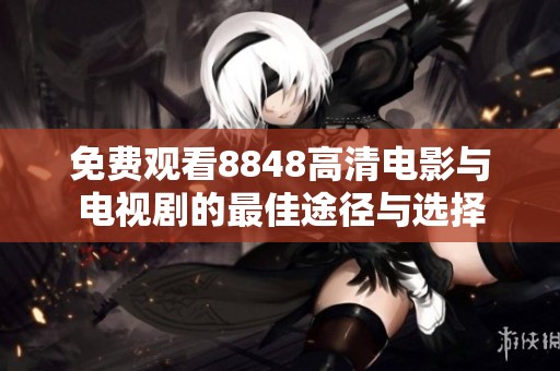 免费观看8848高清电影与电视剧的最佳途径与选择
