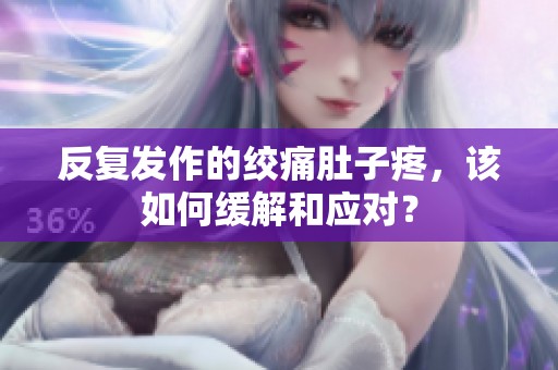 反复发作的绞痛肚子疼，该如何缓解和应对？