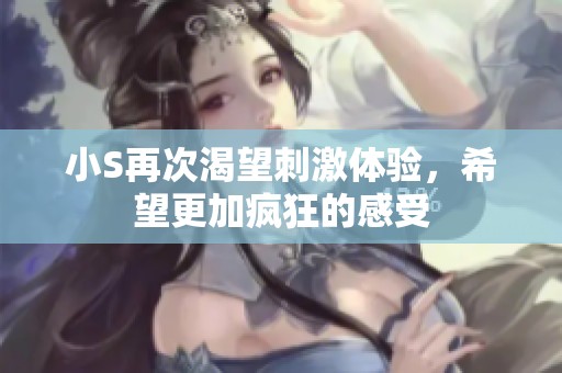 小S再次渴望刺激体验，希望更加疯狂的感受