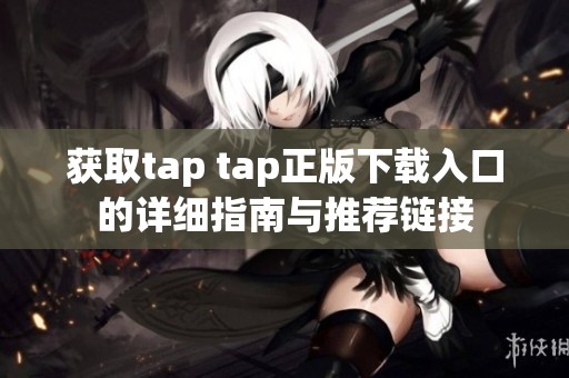 获取tap tap正版下载入口的详细指南与推荐链接