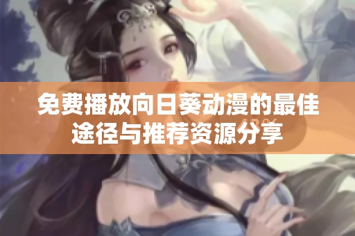 免费播放向日葵动漫的最佳途径与推荐资源分享