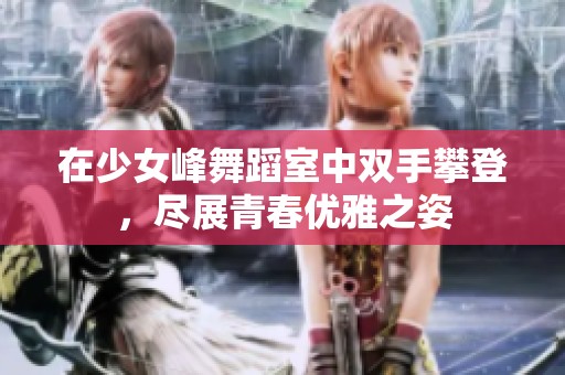 在少女峰舞蹈室中双手攀登，尽展青春优雅之姿