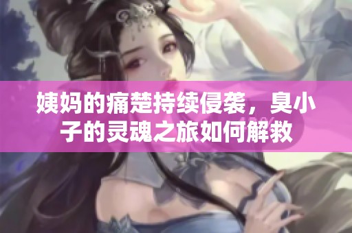 姨妈的痛楚持续侵袭，臭小子的灵魂之旅如何解救