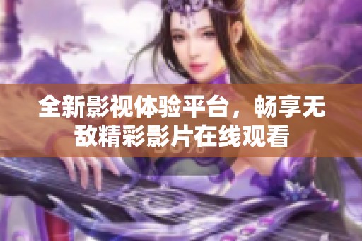 全新影视体验平台，畅享无敌精彩影片在线观看