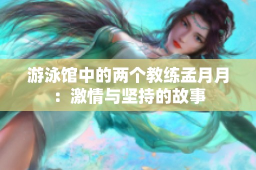 游泳馆中的两个教练孟月月：激情与坚持的故事