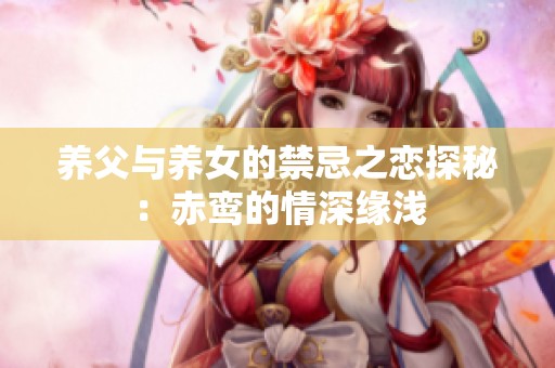 养父与养女的禁忌之恋探秘：赤鸾的情深缘浅