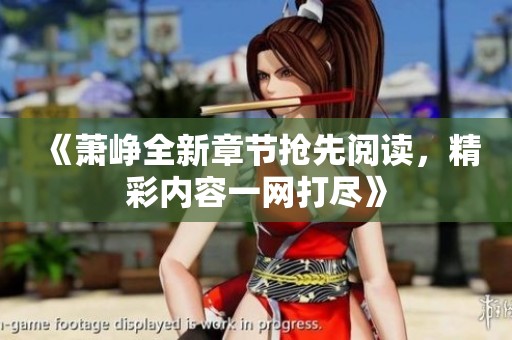 《萧峥全新章节抢先阅读，精彩内容一网打尽》