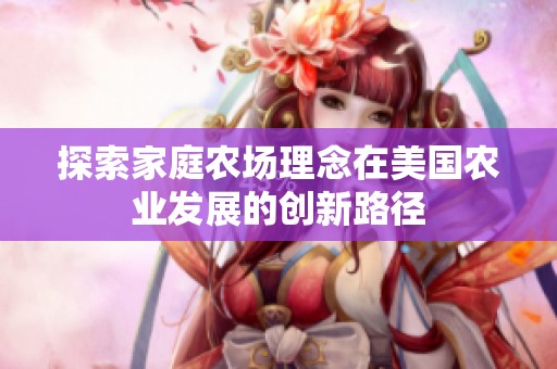 探索家庭农场理念在美国农业发展的创新路径