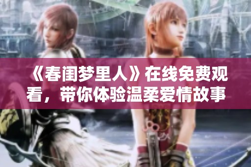 《春闺梦里人》在线免费观看，带你体验温柔爱情故事的甜蜜旅程