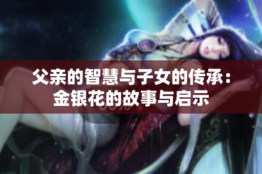 父亲的智慧与子女的传承：金银花的故事与启示