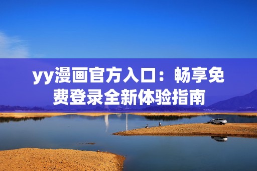 yy漫画官方入口：畅享免费登录全新体验指南