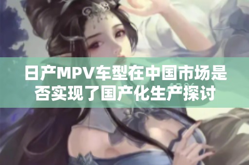 日产MPV车型在中国市场是否实现了国产化生产探讨