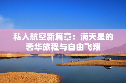 私人航空新篇章：满天星的奢华旅程与自由飞翔