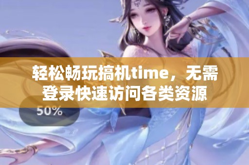 轻松畅玩搞机time，无需登录快速访问各类资源